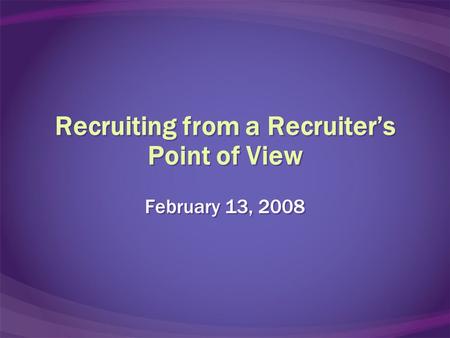 Recruiting from a Recruiter’s Point of View February 13, 2008.