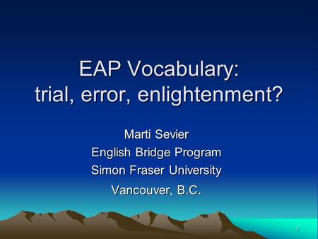 1 EAP Vocabulary: trial, error, enlightenment? Marti Sevier English Bridge Program Simon Fraser University Vancouver, B.C.