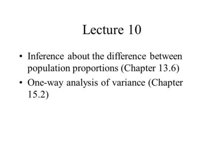 Lecture 10 Inference about the difference between population proportions (Chapter 13.6) One-way analysis of variance (Chapter 15.2)