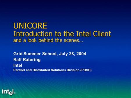 UNICORE Introduction to the Intel Client and a look behind the scenes… Grid Summer School, July 28, 2004 Ralf Ratering Intel Parallel and Distributed Solutions.