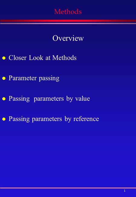 1 Methods Overview l Closer Look at Methods l Parameter passing l Passing parameters by value l Passing parameters by reference.