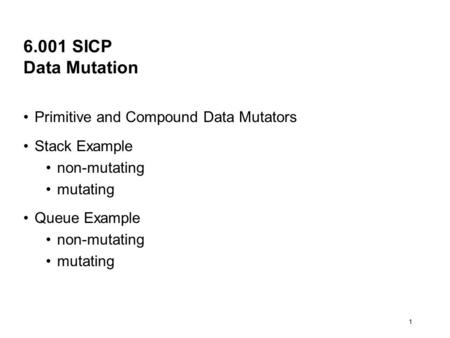 1 6.001 SICP Data Mutation Primitive and Compound Data Mutators Stack Example non-mutating mutating Queue Example non-mutating mutating.
