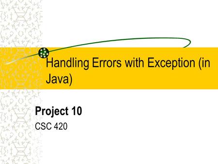 Handling Errors with Exception (in Java) Project 10 CSC 420.