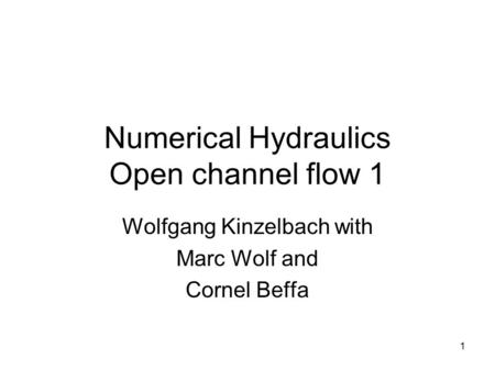 1 Numerical Hydraulics Open channel flow 1 Wolfgang Kinzelbach with Marc Wolf and Cornel Beffa.