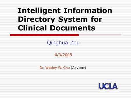 Intelligent Information Directory System for Clinical Documents Qinghua Zou 6/3/2005 Dr. Wesley W. Chu (Advisor)