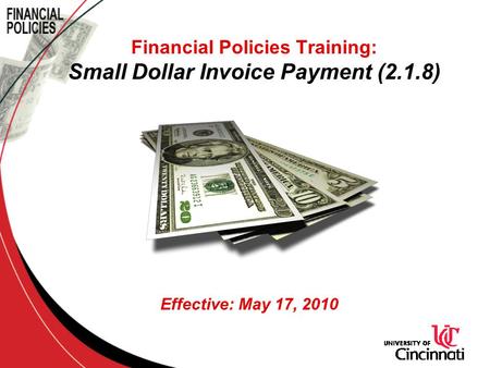 Financial Policies Training: Small Dollar Invoice Payment (2.1.8) Effective: May 17, 2010.