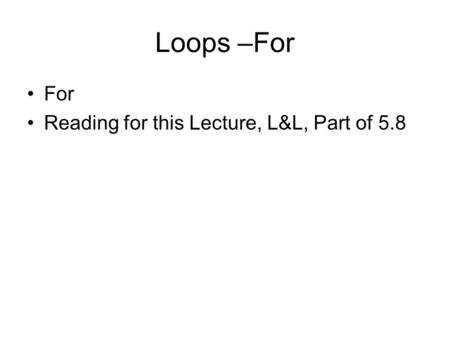 Loops –For For Reading for this Lecture, L&L, Part of 5.8.