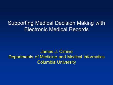 Supporting Medical Decision Making with Electronic Medical Records James J. Cimino Departments of Medicine and Medical Informatics Columbia University.