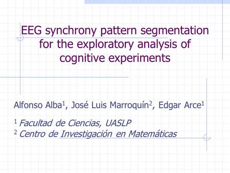 EEG synchrony pattern segmentation for the exploratory analysis of cognitive experiments Alfonso Alba1, José Luis Marroquín2, Edgar Arce1 1 Facultad de.