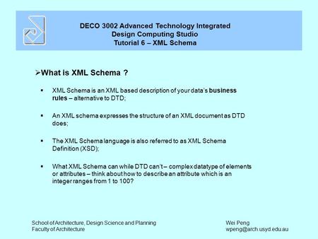 DECO 3002 Advanced Technology Integrated Design Computing Studio Tutorial 6 – XML Schema School of Architecture, Design Science and Planning Faculty of.
