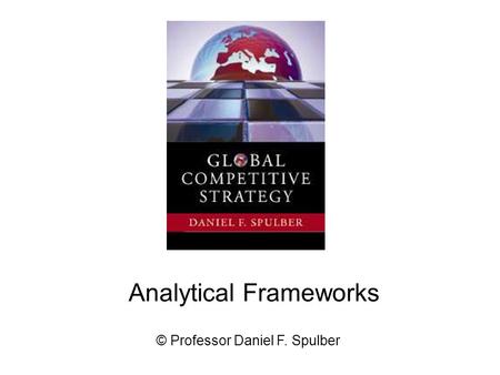 © Professor Daniel F. Spulber Analytical Frameworks.