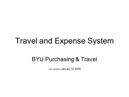 Travel and Expense System BYU Purchasing & Travel Last Updated January 13, 2009.