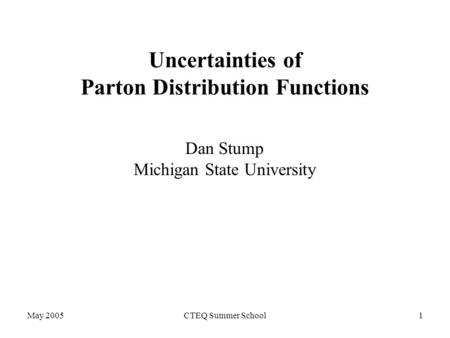 May 2005CTEQ Summer School1 Uncertainties of Parton Distribution Functions Dan Stump Michigan State University.