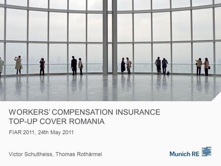 WORKERS’ COMPENSATION INSURANCE TOP-UP COVER ROMANIA Victor Schultheiss, Thomas Rothärmel FIAR 2011, 24th May 2011.