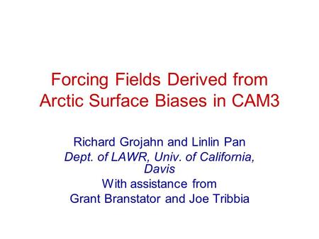 Forcing Fields Derived from Arctic Surface Biases in CAM3 Richard Grojahn and Linlin Pan Dept. of LAWR, Univ. of California, Davis With assistance from.