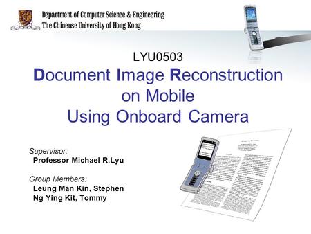 LYU0503 Document Image Reconstruction on Mobile Using Onboard Camera Supervisor: Professor Michael R.Lyu Group Members: Leung Man Kin, Stephen Ng Ying.