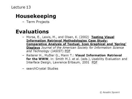 © Anselm Spoerri Lecture 13 Housekeeping –Term Projects Evaluations –Morse, E., Lewis, M., and Olsen, K. (2002) Testing Visual Information Retrieval Methodologies.