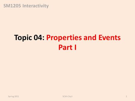 SM1205 Interactivity Topic 04: Properties and Events Part I Spring 2011SCM-CityU1.
