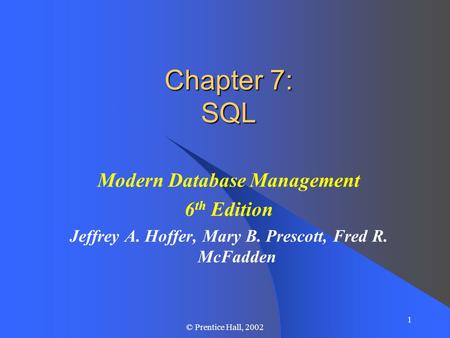 1 © Prentice Hall, 2002 Chapter 7: SQL Modern Database Management 6 th Edition Jeffrey A. Hoffer, Mary B. Prescott, Fred R. McFadden.
