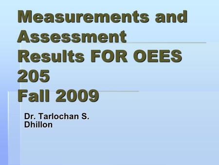 Measurements and Assessment Results FOR OEES 205 Fall 2009 Dr. Tarlochan S. Dhillon.