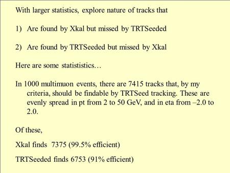 With larger statistics, explore nature of tracks that 1)Are found by Xkal but missed by TRTSeeded 2)Are found by TRTSeeded but missed by Xkal Here are.