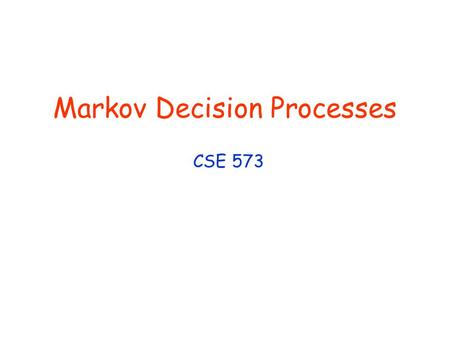 Markov Decision Processes CSE 573. Add concrete MDP example No need to discuss strips or factored models Matrix ok until much later Example key (e.g.
