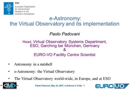 Paolo Padovani, May 23, 2007, e-Science in Chile - 1 e-Astronomy: the Virtual Observatory and its implementation Paolo Padovani Head, Virtual Observatory.