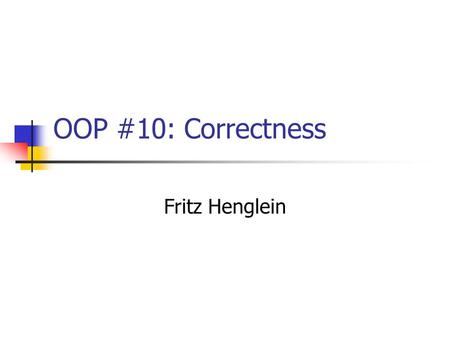OOP #10: Correctness Fritz Henglein. Wrap-up: Types A type is a collection of objects with common behavior (operations and properties). (Abstract) types.