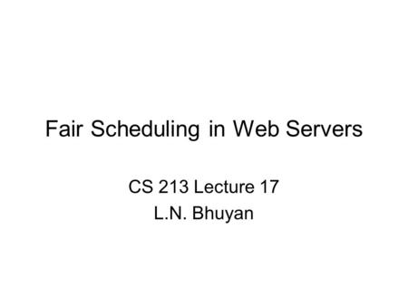 Fair Scheduling in Web Servers CS 213 Lecture 17 L.N. Bhuyan.
