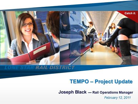 TEMPO – Project Update Joseph Black — Rail Operations Manager February 12, 2011.