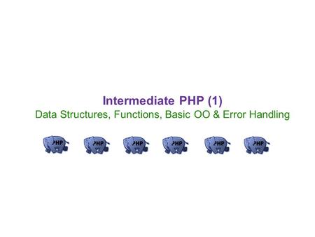 Intermediate PHP (1) Data Structures, Functions, Basic OO & Error Handling.