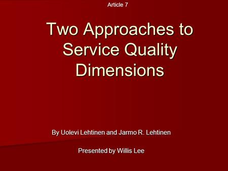 Two Approaches to Service Quality Dimensions By Uolevi Lehtinen and Jarmo R. Lehtinen Presented by Willis Lee Article 7.