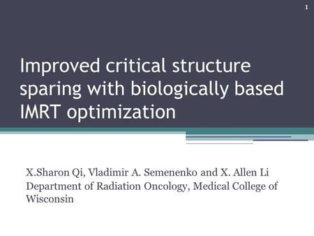 1 Improved critical structure sparing with biologically based IMRT optimization X.Sharon Qi, Vladimir A. Semenenko and X. Allen Li Department of Radiation.