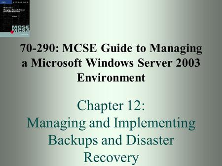 70-290: MCSE Guide to Managing a Microsoft Windows Server 2003 Environment Chapter 12: Managing and Implementing Backups and Disaster Recovery.