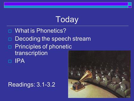Today  What is Phonetics?  Decoding the speech stream  Principles of phonetic transcription  IPA Readings: 3.1-3.2.