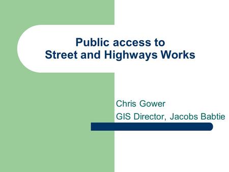 Public access to Street and Highways Works Chris Gower GIS Director, Jacobs Babtie.