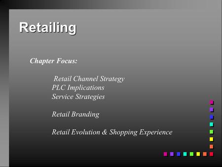 Retailing Chapter Focus: Retail Channel Strategy PLC Implications Service Strategies Retail Branding Retail Evolution & Shopping Experience.