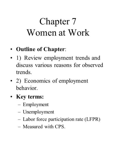Chapter 7 Women at Work Outline of Chapter: 1) Review employment trends and discuss various reasons for observed trends. 2) Economics of employment behavior.