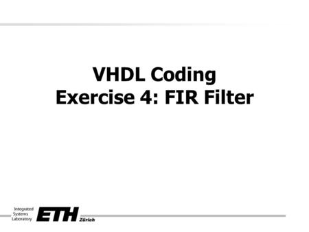 VHDL Coding Exercise 4: FIR Filter. Where to start? AlgorithmArchitecture RTL- Block diagram VHDL-Code Designspace Exploration Feedback Optimization.