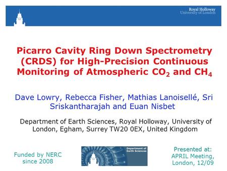 Picarro Cavity Ring Down Spectrometry (CRDS) for High-Precision Continuous Monitoring of Atmospheric CO 2 and CH 4 Dave Lowry, Rebecca Fisher, Mathias.