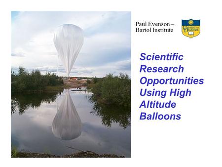 Scientific Research Opportunities Using High Altitude Balloons Paul Evenson – Bartol Institute.