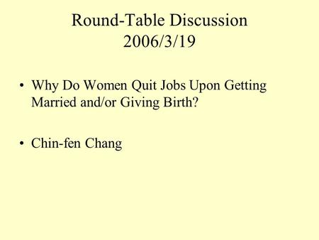 Round-Table Discussion 2006/3/19 Why Do Women Quit Jobs Upon Getting Married and/or Giving Birth? Chin-fen Chang.