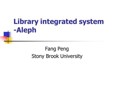 Library integrated system -Aleph Fang Peng Stony Brook University.