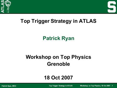 Top Trigger Strategy in ATLASWorkshop on Top Physics, 18 Oct 2007 - 1 Patrick Ryan, MSU Top Trigger Strategy in ATLAS Workshop on Top Physics Grenoble.
