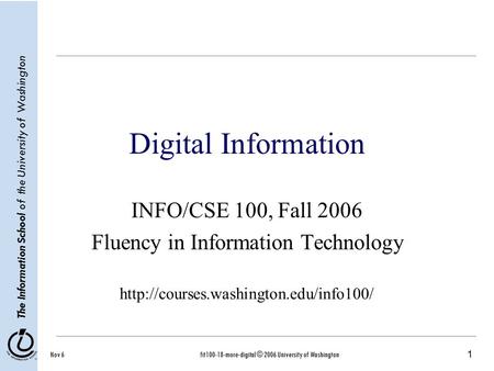 1 The Information School of the University of Washington Nov 6fit100-18-more-digital © 2006 University of Washington Digital Information INFO/CSE 100,