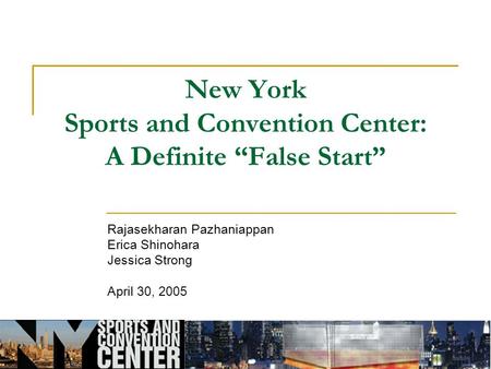 New York Sports and Convention Center: A Definite “False Start” Rajasekharan Pazhaniappan Erica Shinohara Jessica Strong April 30, 2005.