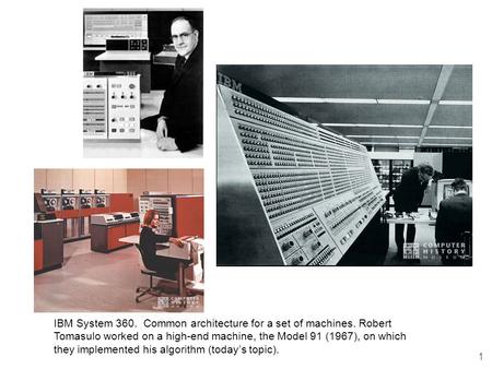 1 IBM System 360. Common architecture for a set of machines. Robert Tomasulo worked on a high-end machine, the Model 91 (1967), on which they implemented.