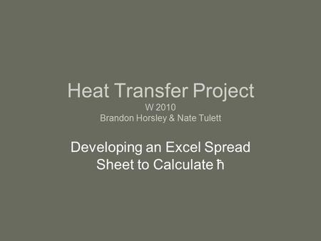 Heat Transfer Project W 2010 Brandon Horsley & Nate Tulett Developing an Excel Spread Sheet to Calculate ħ.