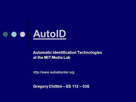 AutoID Automatic Identification Technologies at the MIT Media Lab  Gregory Chittim – ES 112 – 03S.