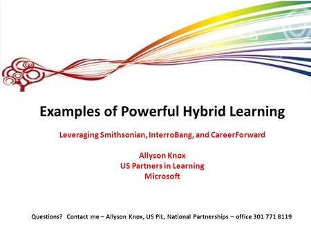 Examples of Powerful Hybrid Learning Leveraging Smithsonian, InterroBang, and CareerForward Allyson Knox US Partners in Learning Microsoft Questions? Contact.